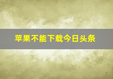 苹果不能下载今日头条