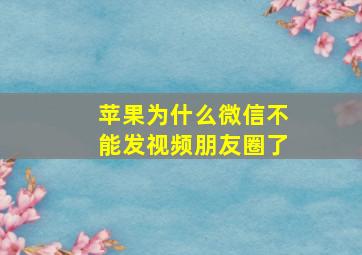 苹果为什么微信不能发视频朋友圈了