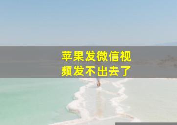 苹果发微信视频发不出去了