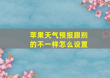 苹果天气预报跟别的不一样怎么设置