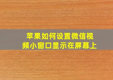 苹果如何设置微信视频小窗口显示在屏幕上