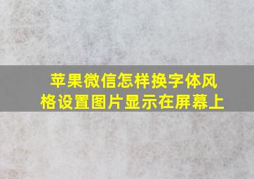 苹果微信怎样换字体风格设置图片显示在屏幕上