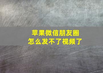 苹果微信朋友圈怎么发不了视频了