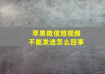 苹果微信短视频不能发送怎么回事