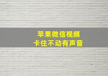 苹果微信视频卡住不动有声音