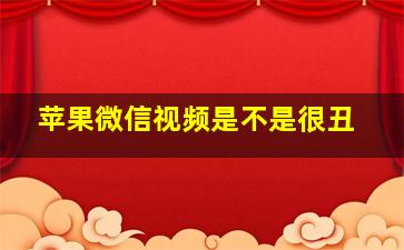 苹果微信视频是不是很丑