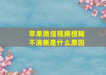 苹果微信视频模糊不清晰是什么原因