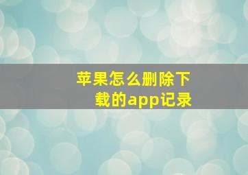 苹果怎么删除下载的app记录