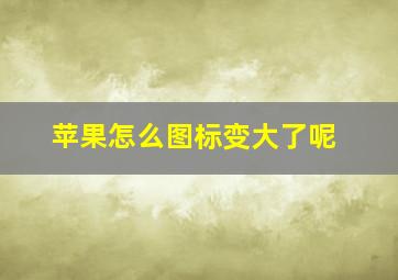 苹果怎么图标变大了呢