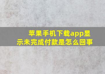 苹果手机下载app显示未完成付款是怎么回事