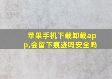 苹果手机下载卸载app,会留下痕迹吗安全吗