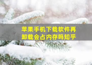 苹果手机下载软件再卸载会占内存吗知乎