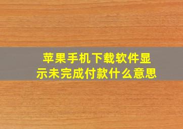 苹果手机下载软件显示未完成付款什么意思