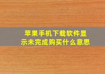 苹果手机下载软件显示未完成购买什么意思