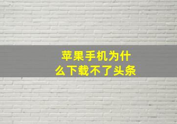 苹果手机为什么下载不了头条