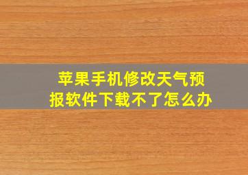 苹果手机修改天气预报软件下载不了怎么办