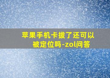 苹果手机卡拔了还可以被定位吗-zol问答