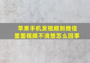 苹果手机发视频到微信里面视频不清楚怎么回事