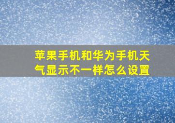 苹果手机和华为手机天气显示不一样怎么设置