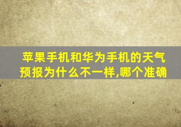 苹果手机和华为手机的天气预报为什么不一样,哪个准确