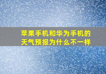 苹果手机和华为手机的天气预报为什么不一样