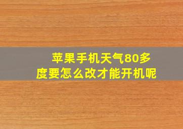 苹果手机天气80多度要怎么改才能开机呢