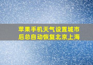 苹果手机天气设置城市后总自动恢复北京上海