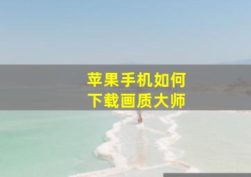 苹果手机如何下载画质大师