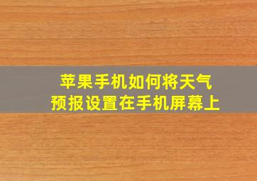 苹果手机如何将天气预报设置在手机屏幕上