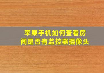 苹果手机如何查看房间是否有监控器摄像头