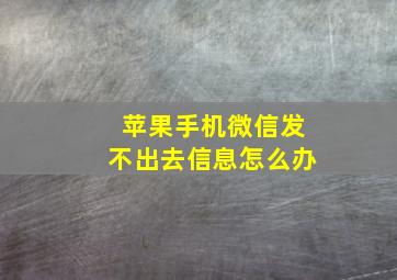 苹果手机微信发不出去信息怎么办