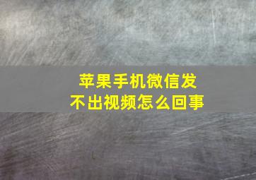 苹果手机微信发不出视频怎么回事