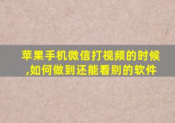 苹果手机微信打视频的时候,如何做到还能看别的软件