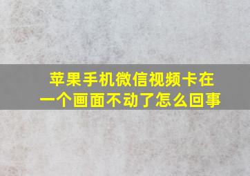 苹果手机微信视频卡在一个画面不动了怎么回事