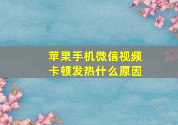 苹果手机微信视频卡顿发热什么原因