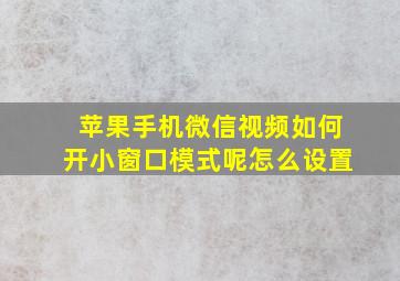 苹果手机微信视频如何开小窗口模式呢怎么设置