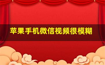 苹果手机微信视频很模糊