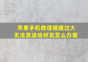 苹果手机微信视频过大无法发送给好友怎么办呢