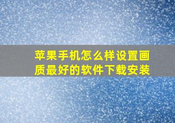 苹果手机怎么样设置画质最好的软件下载安装