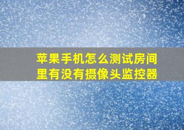 苹果手机怎么测试房间里有没有摄像头监控器