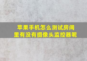 苹果手机怎么测试房间里有没有摄像头监控器呢