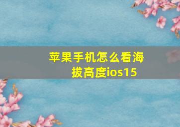 苹果手机怎么看海拔高度ios15