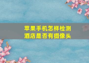 苹果手机怎样检测酒店是否有摄像头