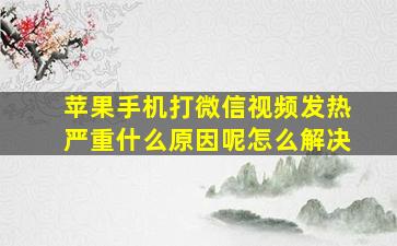 苹果手机打微信视频发热严重什么原因呢怎么解决