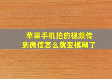 苹果手机拍的视频传到微信怎么就变模糊了