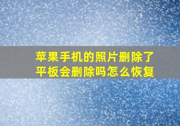 苹果手机的照片删除了平板会删除吗怎么恢复