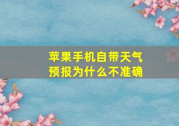 苹果手机自带天气预报为什么不准确