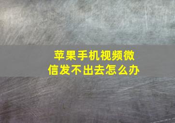 苹果手机视频微信发不出去怎么办