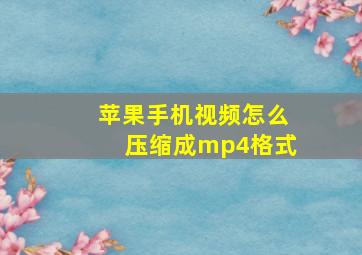 苹果手机视频怎么压缩成mp4格式