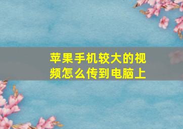 苹果手机较大的视频怎么传到电脑上